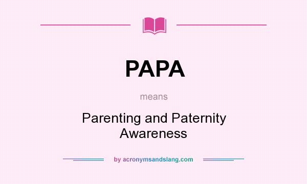 What does PAPA mean? It stands for Parenting and Paternity Awareness