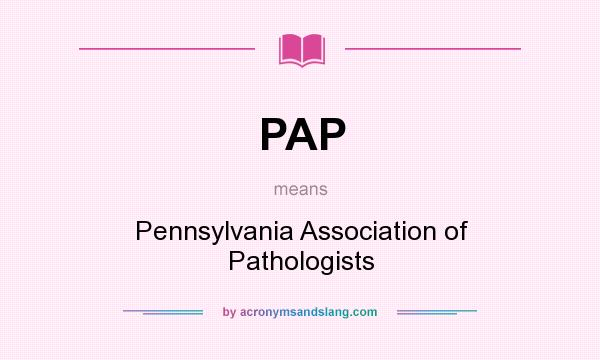 What does PAP mean? It stands for Pennsylvania Association of Pathologists
