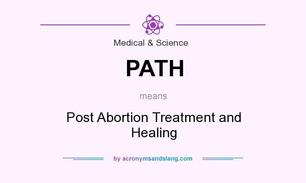 What does PATH mean? It stands for Post Abortion Treatment and Healing