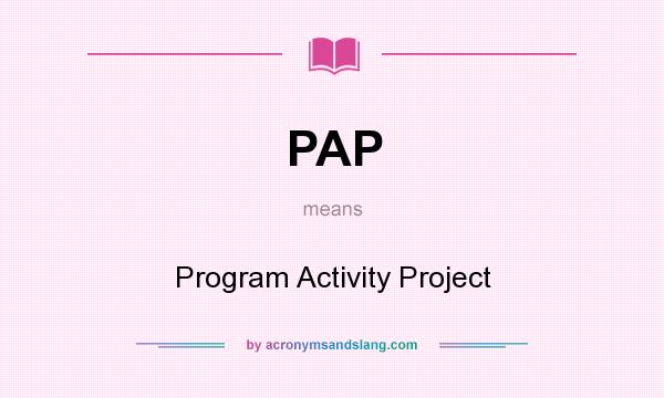 What does PAP mean? It stands for Program Activity Project