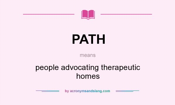 What does PATH mean? It stands for people advocating therapeutic homes