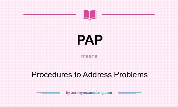 What does PAP mean? It stands for Procedures to Address Problems