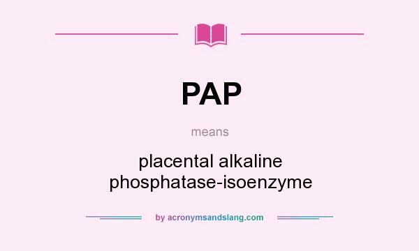 What does PAP mean? It stands for placental alkaline phosphatase-isoenzyme
