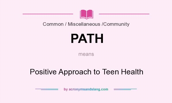 What does PATH mean? It stands for Positive Approach to Teen Health