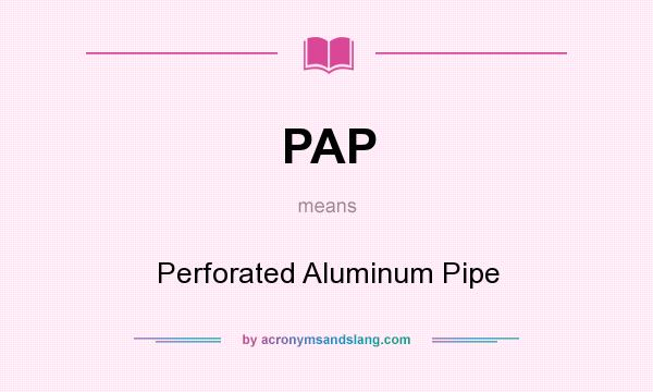What does PAP mean? It stands for Perforated Aluminum Pipe