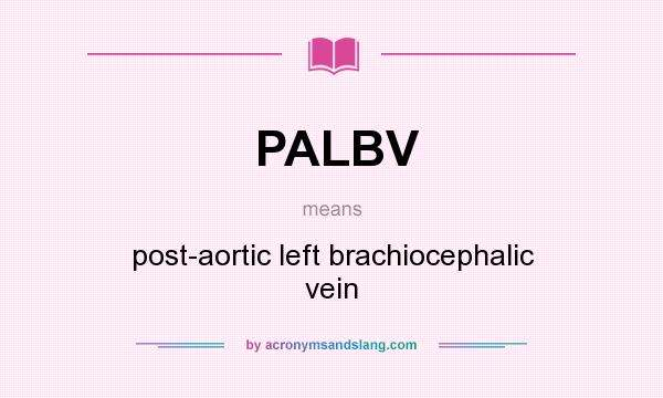 What does PALBV mean? It stands for post-aortic left brachiocephalic vein
