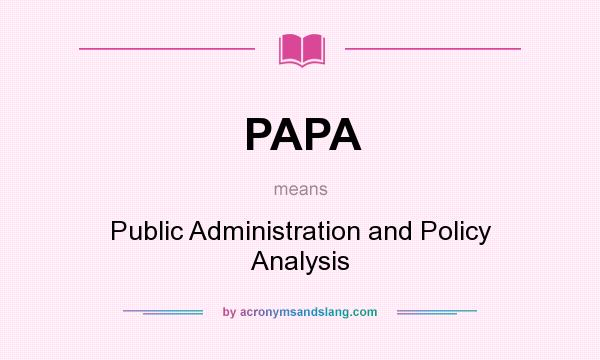 What does PAPA mean? It stands for Public Administration and Policy Analysis
