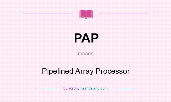What does PAP mean? It stands for Pipelined Array Processor