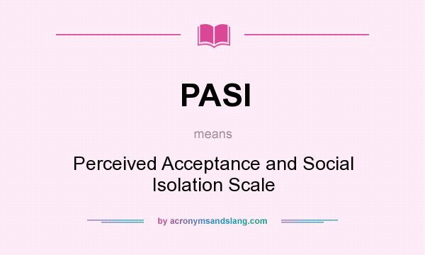 What does PASI mean? It stands for Perceived Acceptance and Social Isolation Scale