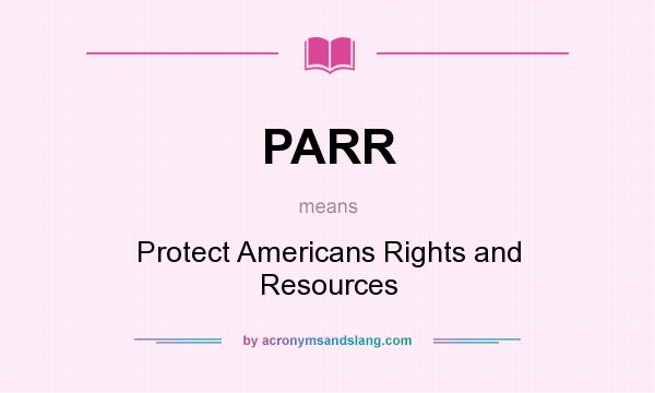 What does PARR mean? It stands for Protect Americans Rights and Resources