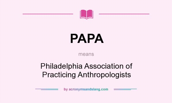 What does PAPA mean? It stands for Philadelphia Association of Practicing Anthropologists