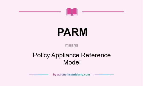 What does PARM mean? It stands for Policy Appliance Reference Model