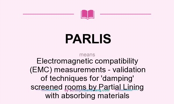 What does PARLIS mean? It stands for Electromagnetic compatibility (EMC) measurements - validation of techniques for `damping` screened rooms by Partial Lining with absorbing materials