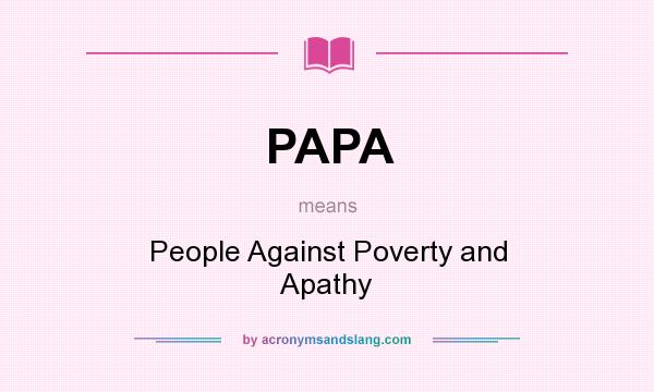 What does PAPA mean? It stands for People Against Poverty and Apathy