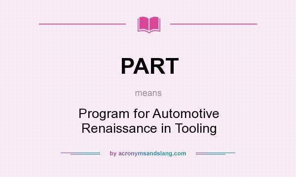 What does PART mean? It stands for Program for Automotive Renaissance in Tooling
