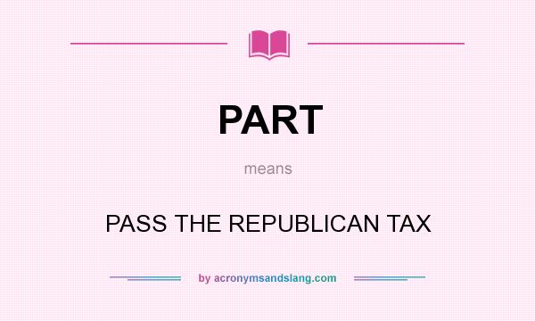 What does PART mean? It stands for PASS THE REPUBLICAN TAX