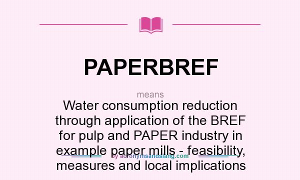 What does PAPERBREF mean? It stands for Water consumption reduction through application of the BREF for pulp and PAPER industry in example paper mills - feasibility, measures and local implications