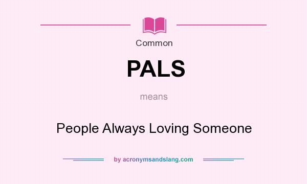 What does PALS mean? It stands for People Always Loving Someone
