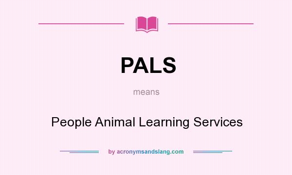 What does PALS mean? It stands for People Animal Learning Services