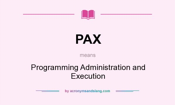 What does PAX mean? It stands for Programming Administration and Execution