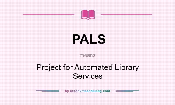 What does PALS mean? It stands for Project for Automated Library Services