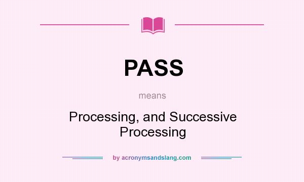 What does PASS mean? It stands for Processing, and Successive Processing