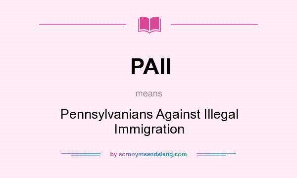 What does PAII mean? It stands for Pennsylvanians Against Illegal Immigration