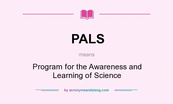 What does PALS mean? It stands for Program for the Awareness and Learning of Science