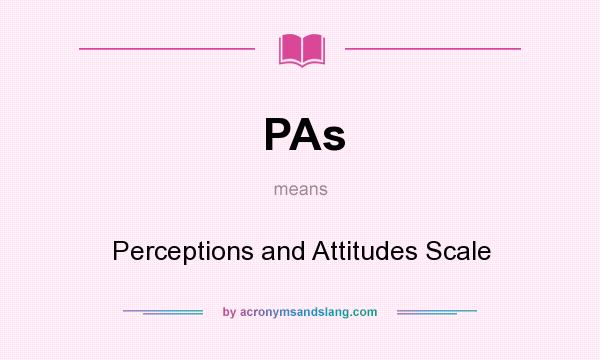 What does PAs mean? It stands for Perceptions and Attitudes Scale