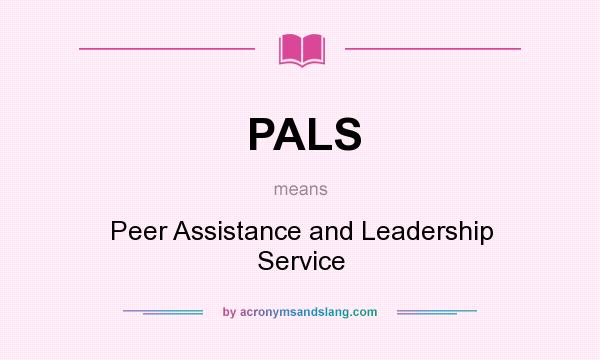 What does PALS mean? It stands for Peer Assistance and Leadership Service