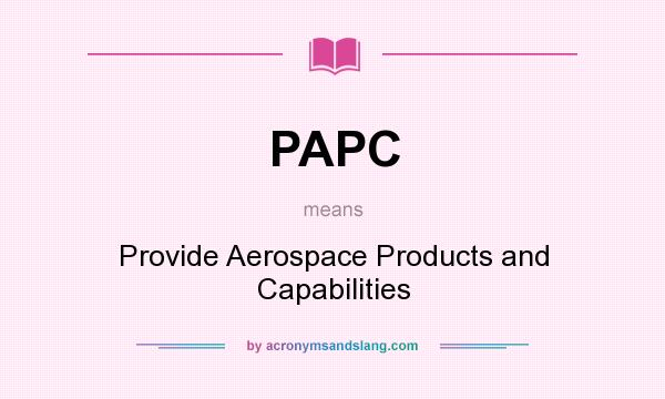 What does PAPC mean? It stands for Provide Aerospace Products and Capabilities