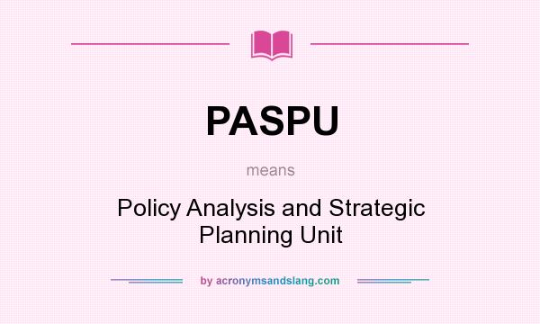 What does PASPU mean? It stands for Policy Analysis and Strategic Planning Unit
