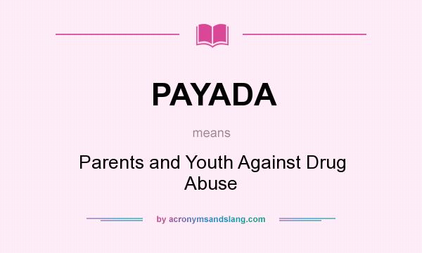 What does PAYADA mean? It stands for Parents and Youth Against Drug Abuse