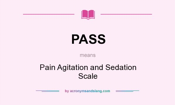 What does PASS mean? It stands for Pain Agitation and Sedation Scale