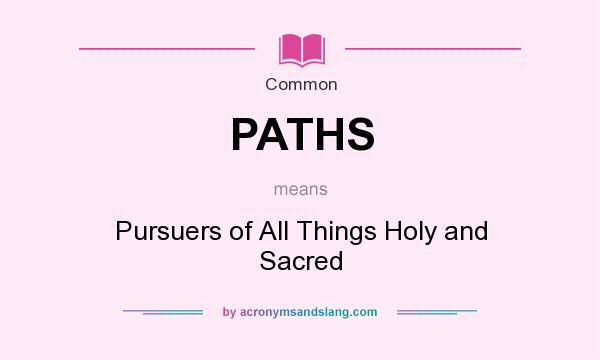 What does PATHS mean? It stands for Pursuers of All Things Holy and Sacred