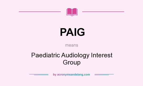 What does PAIG mean? It stands for Paediatric Audiology Interest Group
