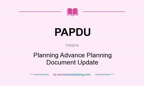 What does PAPDU mean? It stands for Planning Advance Planning Document Update