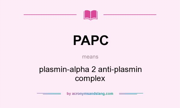 What does PAPC mean? It stands for plasmin-alpha 2 anti-plasmin complex