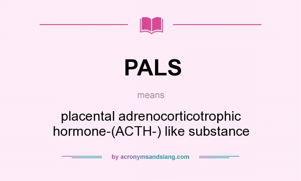 What does PALS mean? It stands for placental adrenocorticotrophic hormone-(ACTH-) like substance