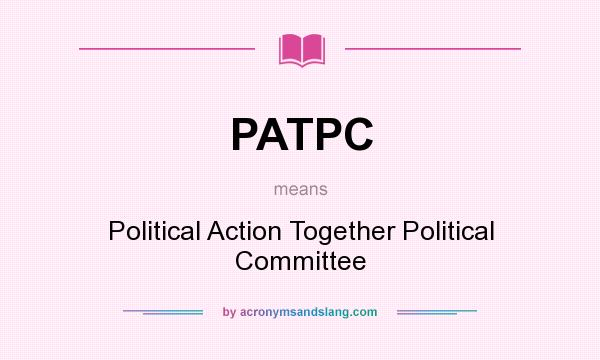 What does PATPC mean? It stands for Political Action Together Political Committee