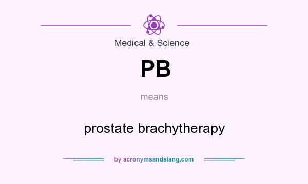 What does PB mean? It stands for prostate brachytherapy