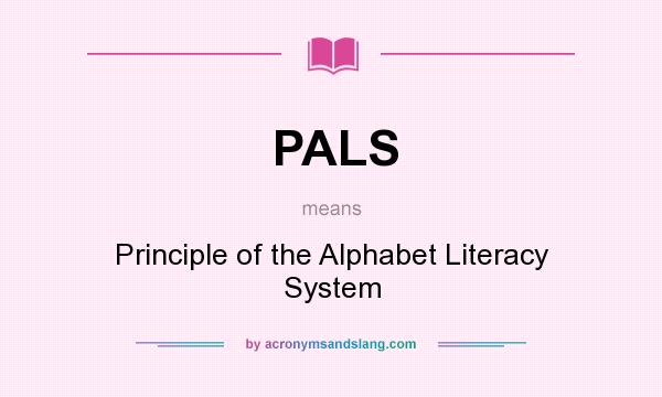 What does PALS mean? It stands for Principle of the Alphabet Literacy System