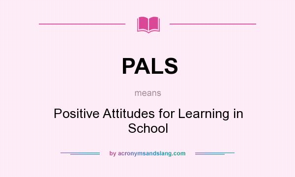 What does PALS mean? It stands for Positive Attitudes for Learning in School