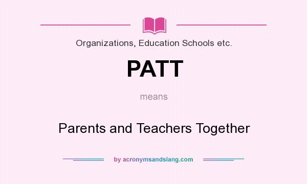 What does PATT mean? It stands for Parents and Teachers Together