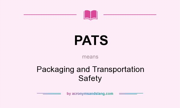 What does PATS mean? It stands for Packaging and Transportation Safety