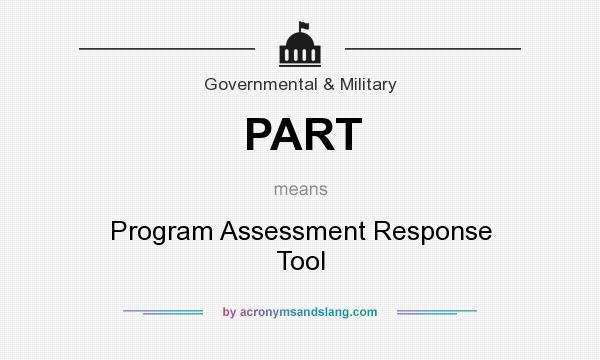 What does PART mean? It stands for Program Assessment Response Tool