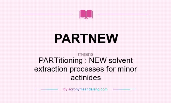 What does PARTNEW mean? It stands for PARTitioning : NEW solvent extraction processes for minor actinides