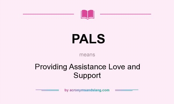What does PALS mean? It stands for Providing Assistance Love and Support