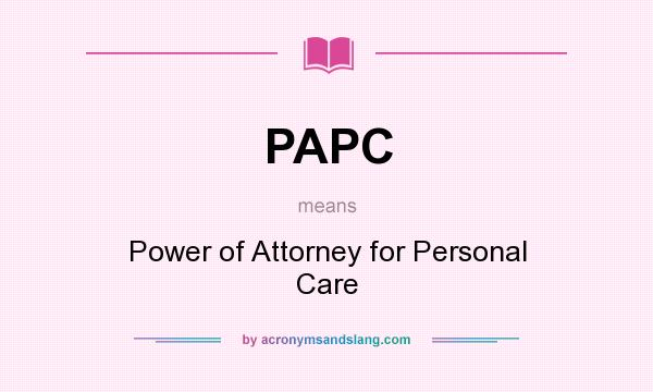 What does PAPC mean? It stands for Power of Attorney for Personal Care