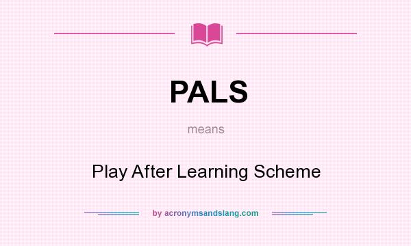 What does PALS mean? It stands for Play After Learning Scheme